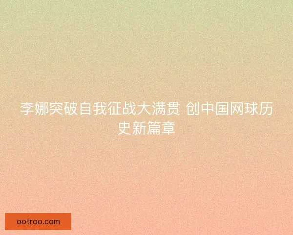 李娜突破自我征战大满贯 创中国网球历史新篇章