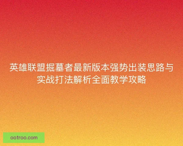 英雄联盟掘墓者最新版本强势出装思路与实战打法解析全面教学攻略